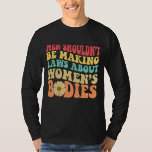 Men Shouldn't Be Making Law About Women's Bodies F T-Shirt