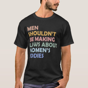 Men Shouldn't Be Making Laws About Bodies Feminist T-Shirt