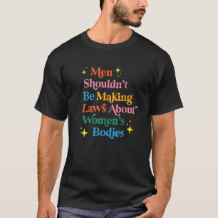 Men Shouldnt Be Making Laws Feminist Empowerment T T-Shirt