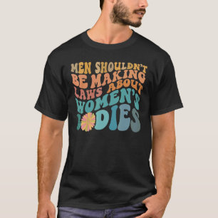 Men Shouldn't Be Making Laws Feminist Pro Choice R T-Shirt
