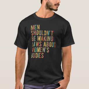 Men Shouldn't Be Making Laws Pro Choices Feminist  T-Shirt