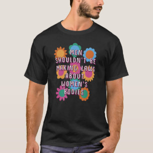 Men Shouldn't Make Laws About Women's Bodies Femin T-Shirt