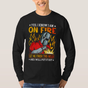 Men Welder Yes I know I Am On Fire Metal Worker We T-Shirt