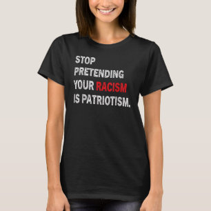 Men Women Stop Pretending Your Racism Is Patriotis T-Shirt