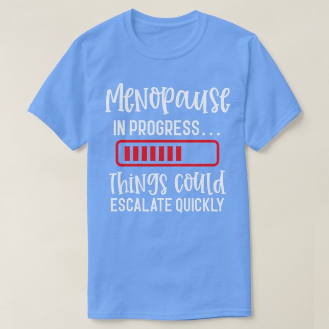 Menopause In Progress Things Could Escalate Quickl T-Shirt (Design Front)