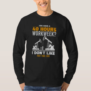 Mens 40 Hour Workweek Part Time Roughneck Oil Rig  T-Shirt
