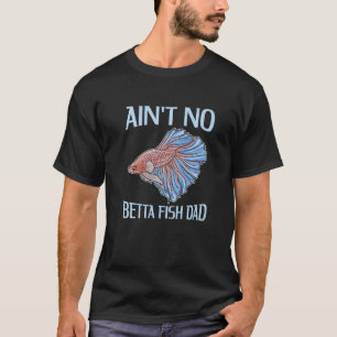 Mens Ain't No Betta Fish Dad Pun For A Betta Fish T-Shirt