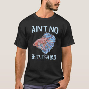 Mens Ain't No Betta Fish Dad Pun For A Betta Fish T-Shirt