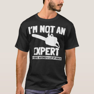 Mens Am No Expert But Have Seen Videos Chainsaw  T-Shirt