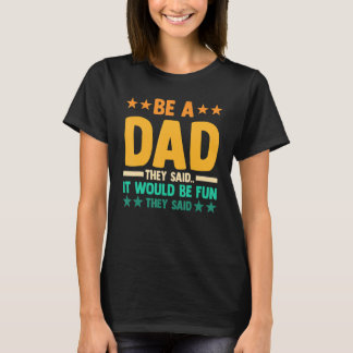 Mens be a dad they said...it would be fun they sai T-Shirt
