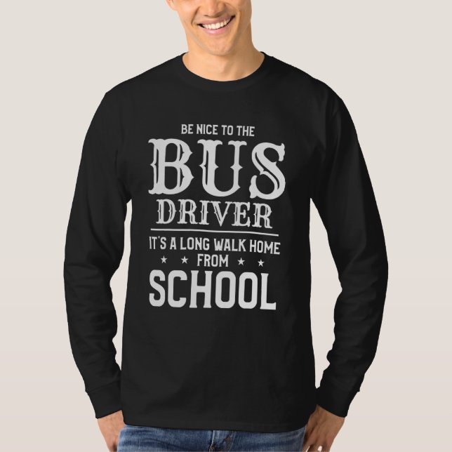 Mens Be Nice To The Bus Driver Its A Long Walk Hom T-Shirt (Front)