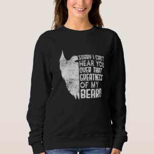 Mens Beard Sorry I Can't Hear you Over the Greatne Sweatshirt