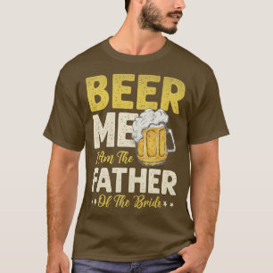 Mens Beer Me I Am The Father Of The Bride  T-Shirt