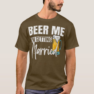 Mens Beer Me Im Getting Married Funny Groom Weddin T-Shirt