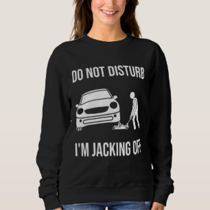 Mens Car  Do Not Disturb Im Jacking Off  Auto Mech Sweatshirt