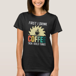 Mens Carpenter Woodworking I Drink Coffee I Build T-Shirt
