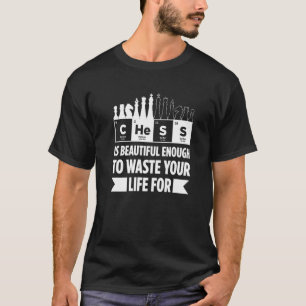 Mens Chess Is Beautiful Enough To Waste Your Life T-Shirt