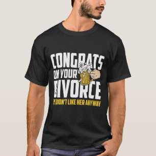 Mens Congrates On Your Divorce We Didnt Like Her A T-Shirt