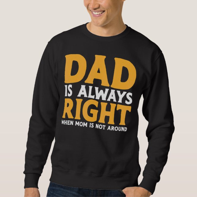 Mens  Dad Is Always Right When Mum Is Not Around Sweatshirt (Front)