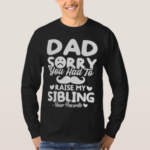 Mens Dad Sorry you had to Raise my Sibling - Your T-Shirt