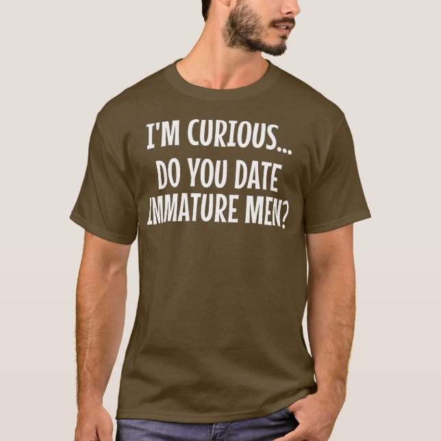 Mens Dating I'm Curious Do You Date Immature Men T-Shirt (Front)
