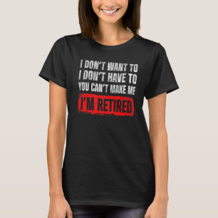 Mens Dont Want To I Dont Have To You Cant Make Me  T-Shirt
