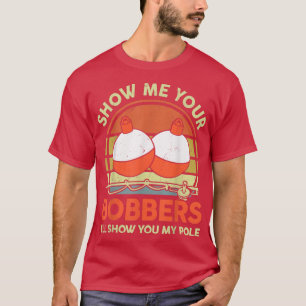 Mens Father Day Fishing  Show Me Your Bobber Funny T-Shirt