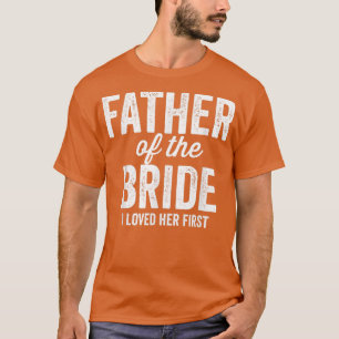 Mens Father of The Bride I Loved Her First  Funny  T-Shirt