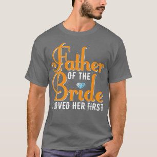 Mens Father Of The Bride I Loved Her First Marriag T-Shirt