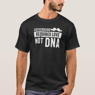 Mens Fatherhood Requires Love Not Dna Stepdad T-Shirt