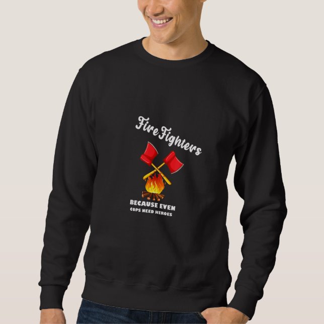 Mens Firefighters Because Even Cops Need Heroes Re Sweatshirt (Front)
