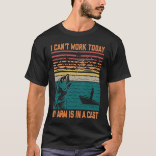 Mens Fishing I Can't Work Today My Arm Is In A Cas T-Shirt
