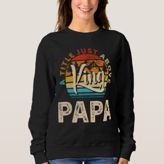 Mens  For Fathers Day  Papa A Title Just Above Kin Sweatshirt