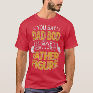 Mens Funny Daddy You Say Dad Bod I Say Father Figu T-Shirt