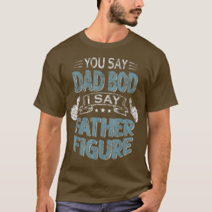 Mens Funny Daddy You Say Dad Bod I Say Father Figu T-Shirt