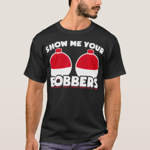 Mens Funny Fishing Gifts Gear Show Me Your Bobbers T-Shirt