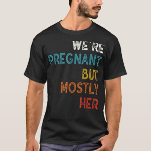 Mens Funny Pregnancy We Are Pregnant But Mostly He T-Shirt
