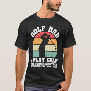 Mens Golf Dad I Play Golf With Friends Sometimes B T-Shirt
