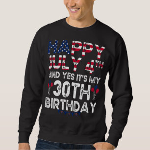 Mens Happy 4 July And Yes It's My 30th Birthday Si Sweatshirt