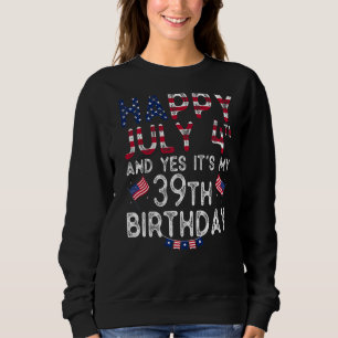 Mens Happy 4 July And Yes It's My 39th Birthday Si Sweatshirt