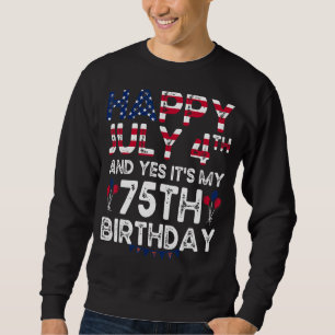 Mens Happy 4 July And Yes It's My 75th Birthday Si Sweatshirt