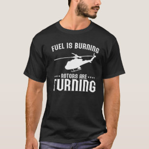 Mens Helicopter Pilot Fuel Is Burning Rotors Are T T-Shirt