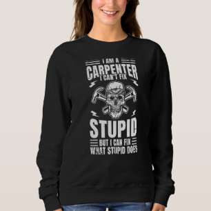 Mens I Am A Carpenter I Cant Fix Stupid But I Can Sweatshirt