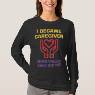 Mens I Became A Caregiver Because Your Life Is Wor T-Shirt