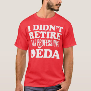 Mens I Didn't Retire I'm A Professional Deda Czech T-Shirt