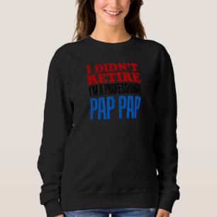 Mens I Didn't Retire I'm A Professional Pap Pap Gr Sweatshirt