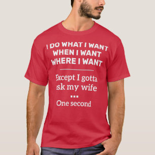 Mens I Do What When Where I Want Ecept I Gotta Ask T-Shirt