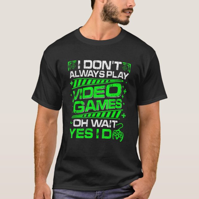 Mens I Don't Always Play Video Games Oh Wait Yes I T-Shirt (Front)