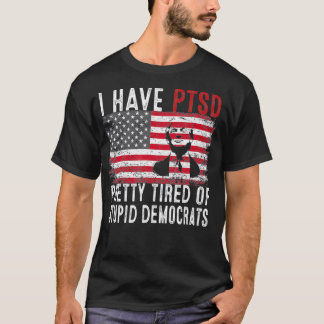 Mens I Have PTSD Pretty Tired Of Stupid Democrats T-Shirt