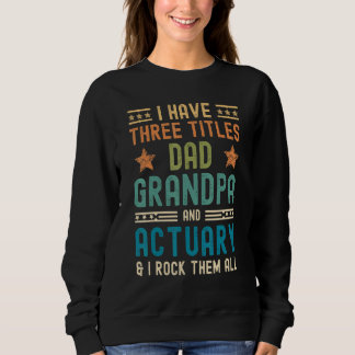 Mens I Have Three Titles Dad Grandpa Actuary Fath Sweatshirt